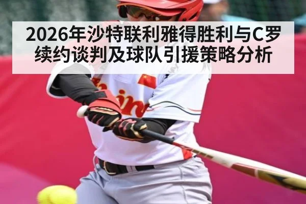 2026年沙特联利雅得胜利与C罗续约谈判及球队引援策略分析